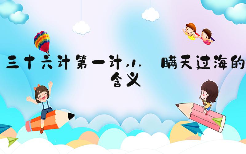 三十六计第一计 1. 瞒天过海的含义